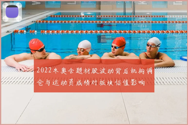 2022冬奥会题材股波动背后机构调仓与运动员成绩对板块估值影响