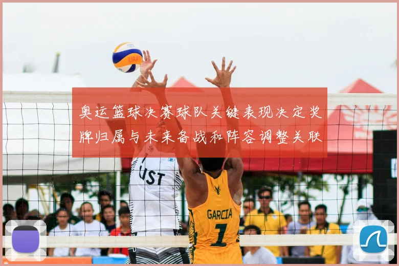 奥运篮球决赛球队关键表现决定奖牌归属与未来备战和阵容调整关联