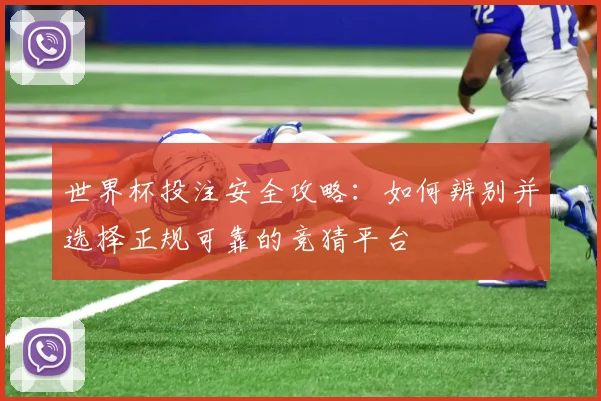 世界杯投注安全攻略：如何辨别并选择正规可靠的竞猜平台