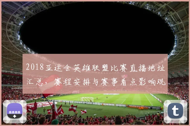 2018亚运会英雄联盟比赛直播地址汇总，赛程安排与赛事看点影响观看入口