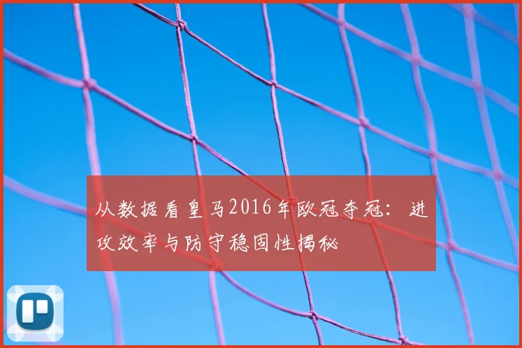 从数据看皇马2016年欧冠夺冠：进攻效率与防守稳固性揭秘