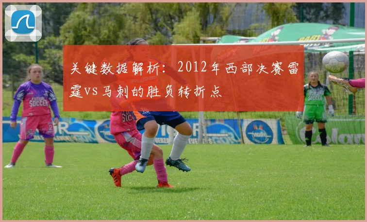 关键数据解析：2012年西部决赛雷霆vs马刺的胜负转折点