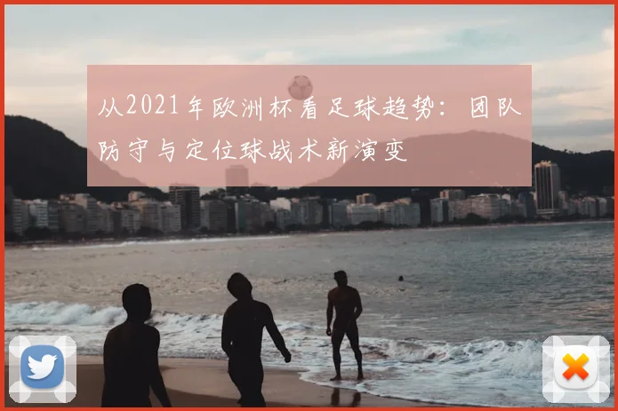 从2021年欧洲杯看足球趋势：团队防守与定位球战术新演变