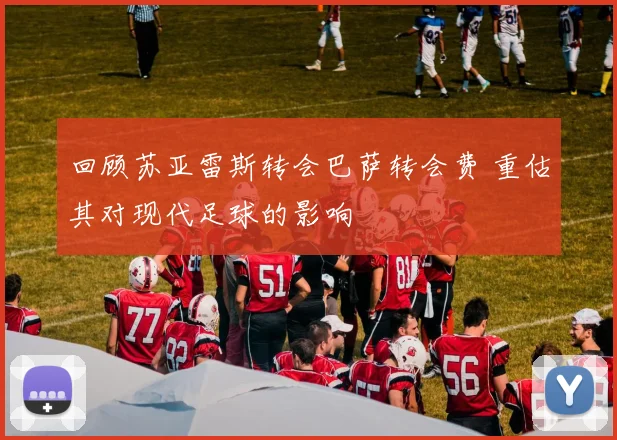 回顾苏亚雷斯转会巴萨转会费 重估其对现代足球的影响