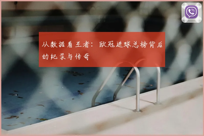 从数据看王者：欧冠进球总榜背后的纪录与传奇