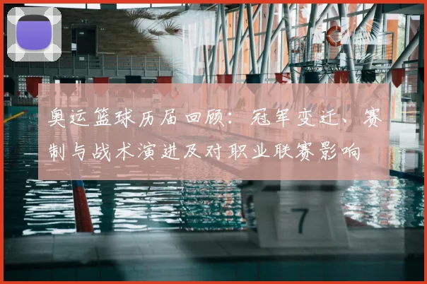 奥运篮球历届回顾：冠军变迁、赛制与战术演进及对职业联赛影响